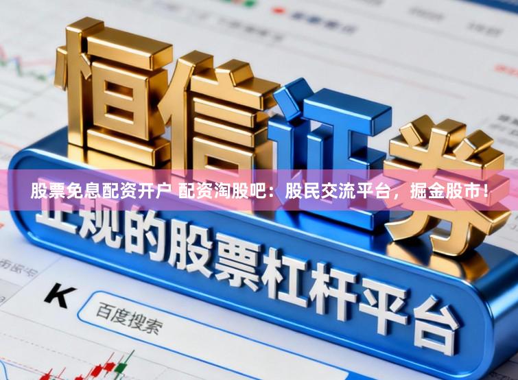 股票免息配资开户 配资淘股吧：股民交流平台，掘金股市！