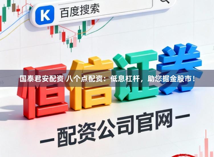 国泰君安配资 八个点配资：低息杠杆，助您掘金股市！