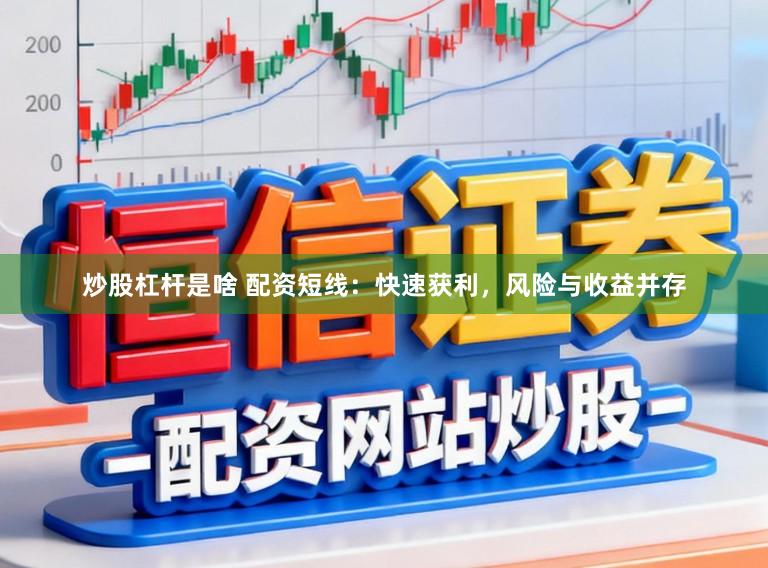 炒股杠杆是啥 配资短线：快速获利，风险与收益并存