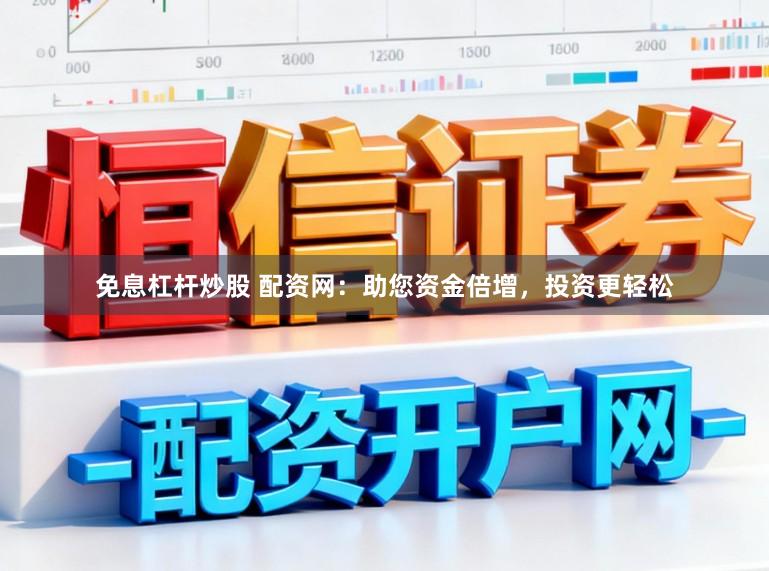 免息杠杆炒股 配资网：助您资金倍增，投资更轻松
