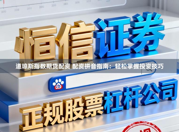 道琼斯指数期货配资 配资拼音指南：轻松掌握投资技巧