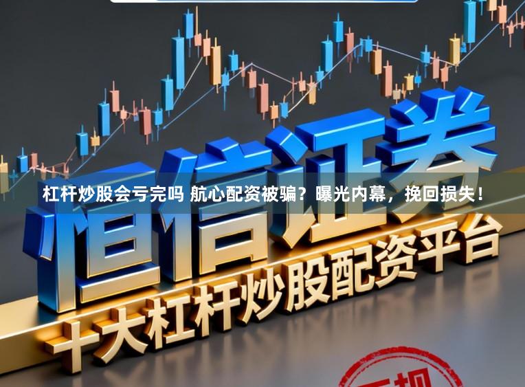 杠杆炒股会亏完吗 航心配资被骗？曝光内幕，挽回损失！