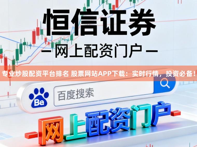 专业炒股配资平台排名 股票网站APP下载：实时行情，投资必备！
