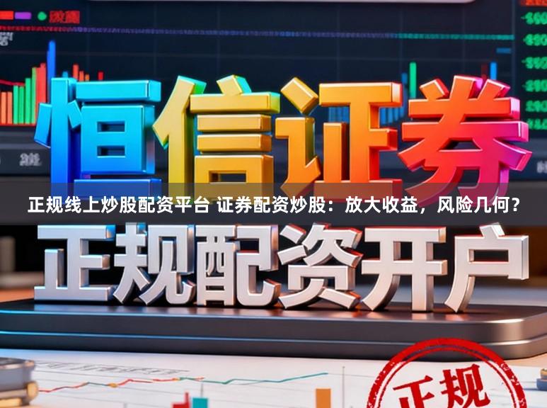 正规线上炒股配资平台 证券配资炒股：放大收益，风险几何？