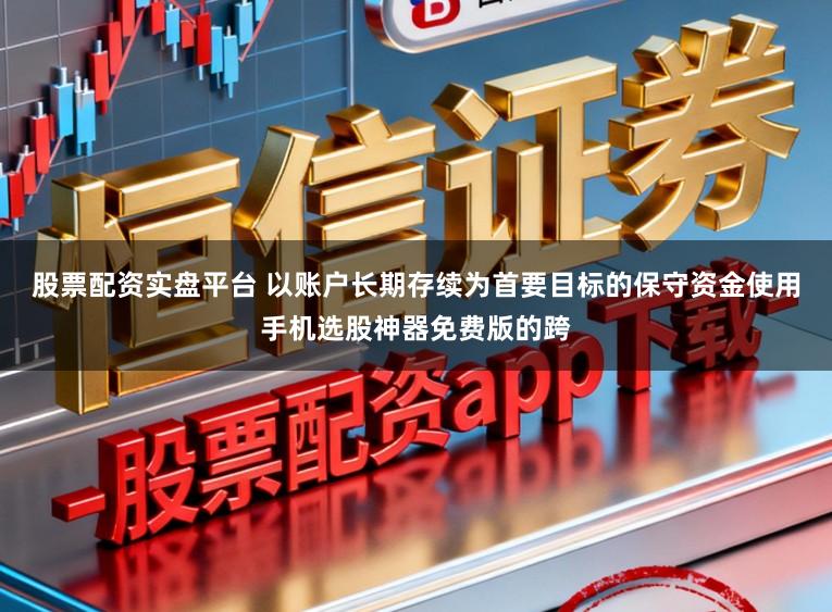 股票配资实盘平台 以账户长期存续为首要目标的保守资金使用手机选股神器免费版的跨