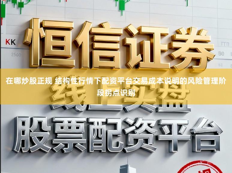 在哪炒股正规 结构性行情下配资平台交易成本说明的风险管理阶段拐点识别