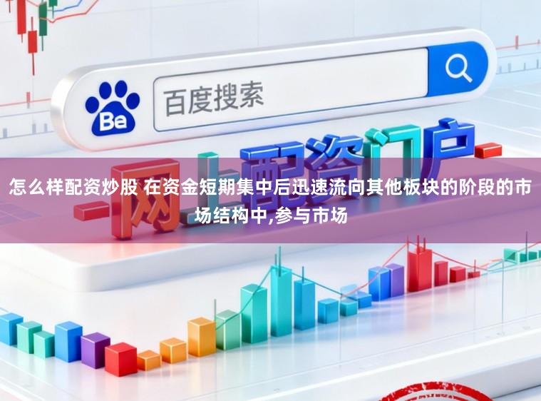 怎么样配资炒股 在资金短期集中后迅速流向其他板块的阶段的市场结构中,参与市场