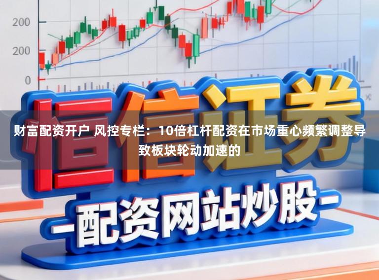 财富配资开户 风控专栏：10倍杠杆配资在市场重心频繁调整导致板块轮动加速的