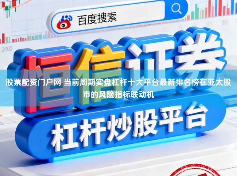 股票配资门户网 当前周期实盘杠杆十大平台最新排名榜在亚太股市的风险指标联动机