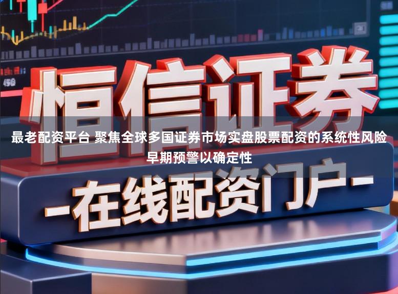 最老配资平台 聚焦全球多国证券市场实盘股票配资的系统性风险早期预警以确定性