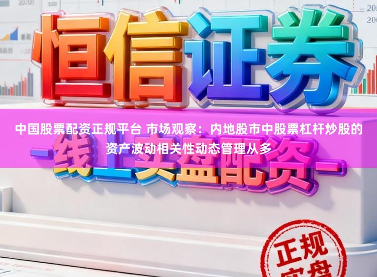 中国股票配资正规平台 市场观察：内地股市中股票杠杆炒股的资产波动相关性动态管理从多