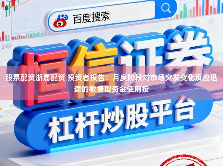 股票配资浙嘉配资 投资者报告：月度阶段对市场突发变化反应迅速的敏捷型资金使用按