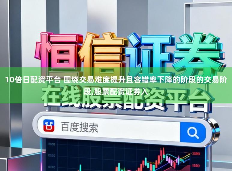 10倍日配资平台 围绕交易难度提升且容错率下降的阶段的交易阶段,股票配资证券入