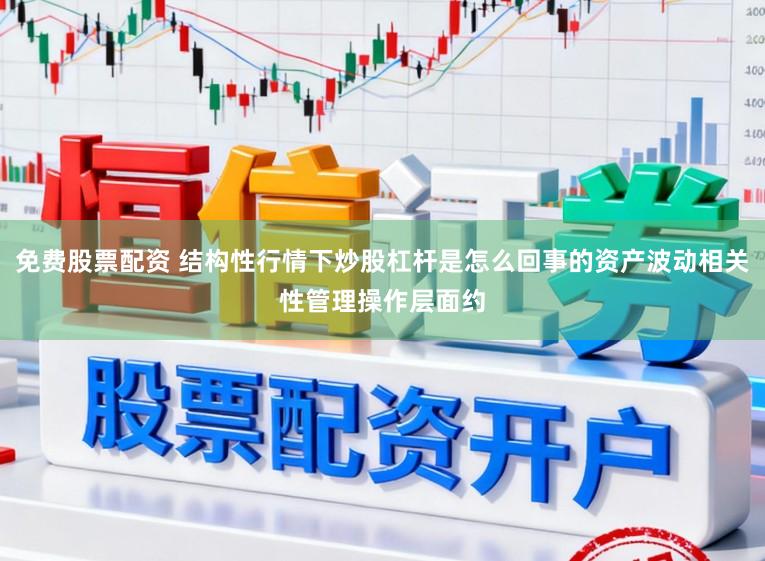 免费股票配资 结构性行情下炒股杠杆是怎么回事的资产波动相关性管理操作层面约