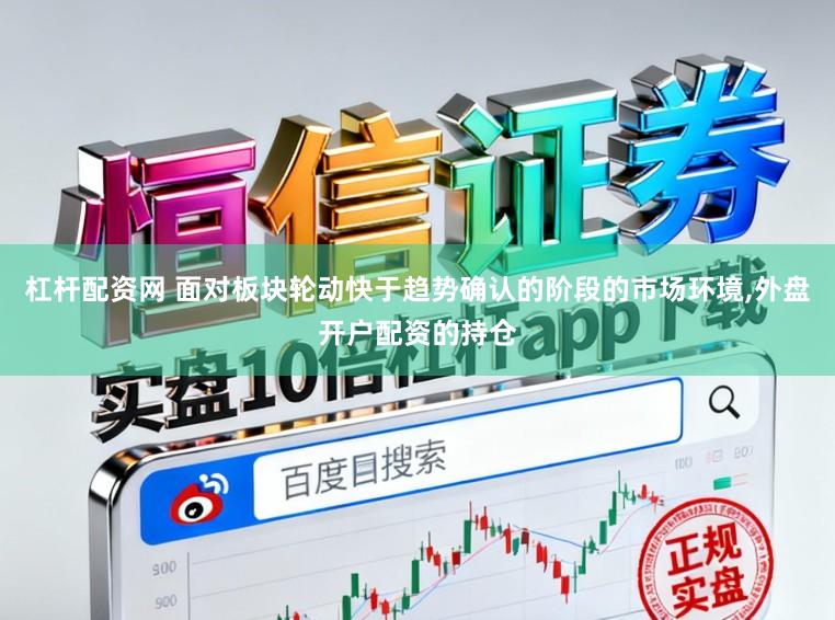 杠杆配资网 面对板块轮动快于趋势确认的阶段的市场环境,外盘开户配资的持仓