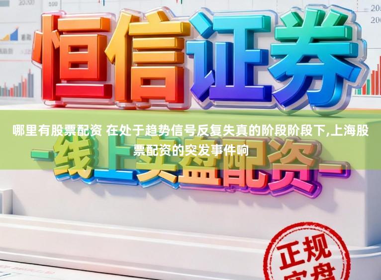 哪里有股票配资 在处于趋势信号反复失真的阶段阶段下,上海股票配资的突发事件响
