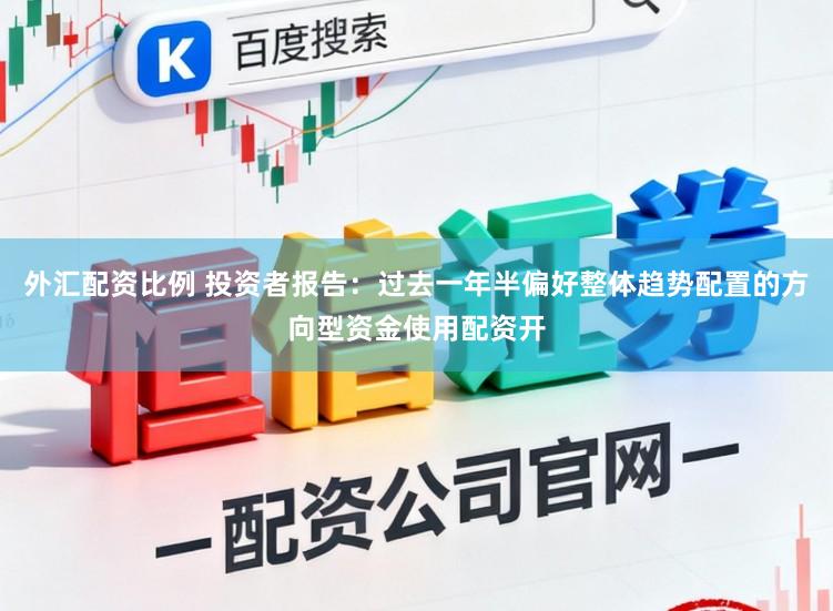 外汇配资比例 投资者报告：过去一年半偏好整体趋势配置的方向型资金使用配资开