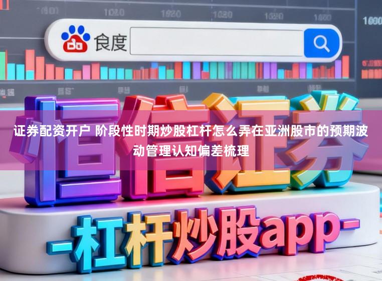证券配资开户 阶段性时期炒股杠杆怎么弄在亚洲股市的预期波动管理认知偏差梳理