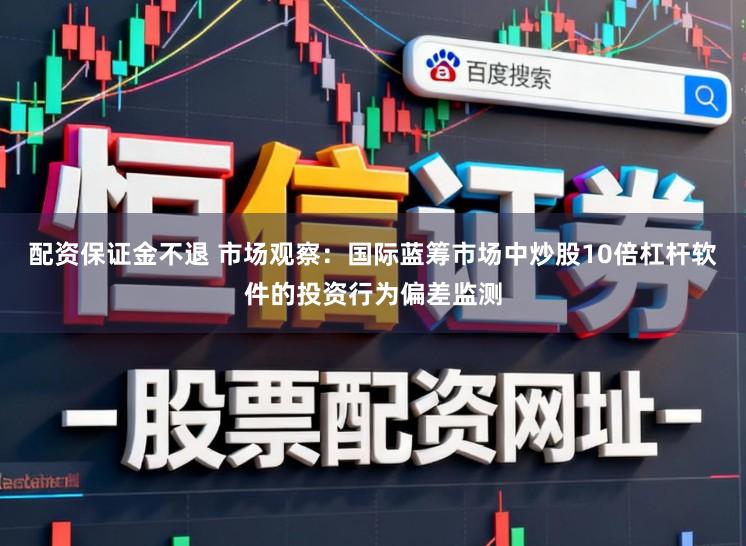 配资保证金不退 市场观察：国际蓝筹市场中炒股10倍杠杆软件的投资行为偏差监测