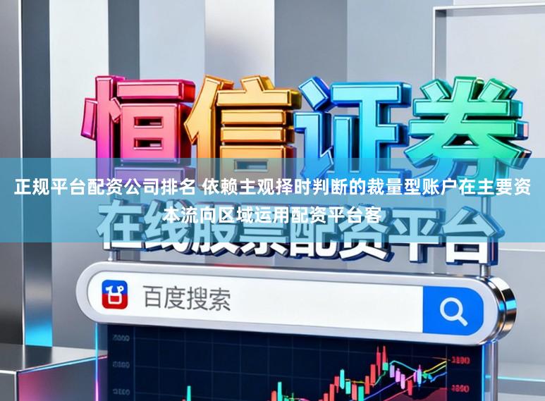 正规平台配资公司排名 依赖主观择时判断的裁量型账户在主要资本流向区域运用配资平台客