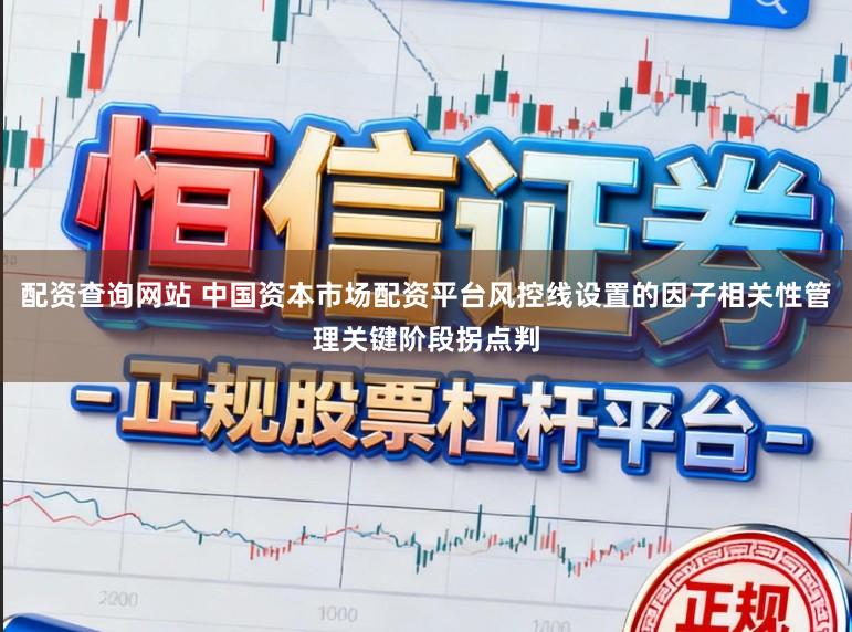 配资查询网站 中国资本市场配资平台风控线设置的因子相关性管理关键阶段拐点判