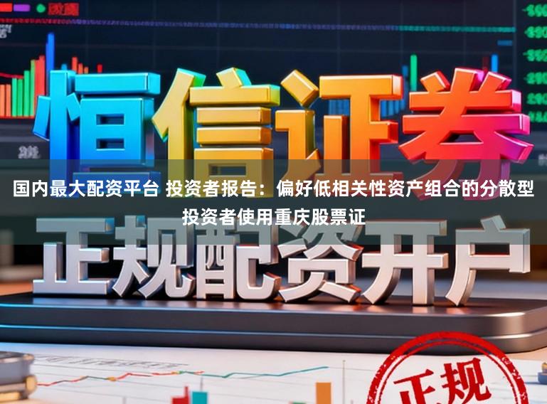 国内最大配资平台 投资者报告：偏好低相关性资产组合的分散型投资者使用重庆股票证