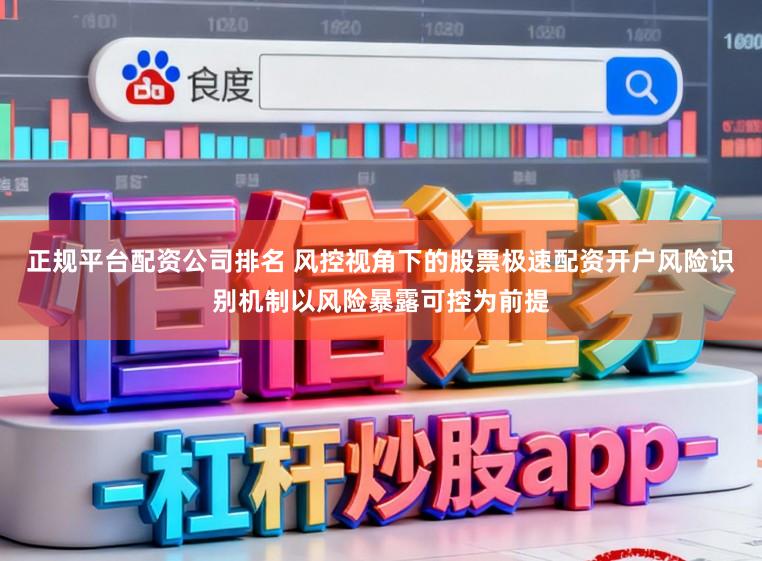正规平台配资公司排名 风控视角下的股票极速配资开户风险识别机制以风险暴露可控为前提