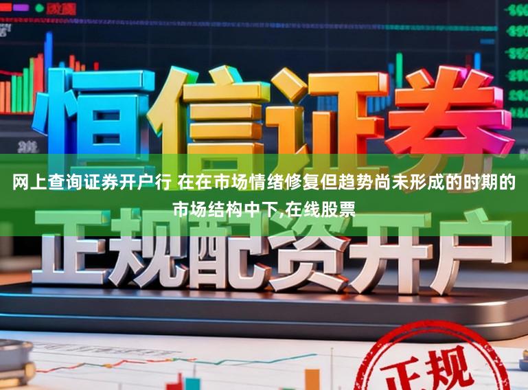 网上查询证券开户行 在在市场情绪修复但趋势尚未形成的时期的市场结构中下,在线股票