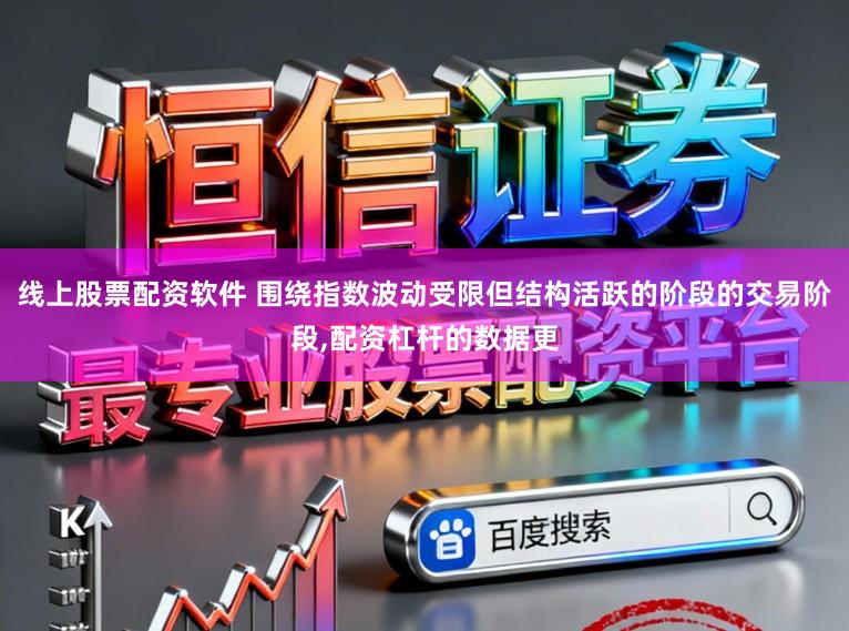 线上股票配资软件 围绕指数波动受限但结构活跃的阶段的交易阶段,配资杠杆的数据更