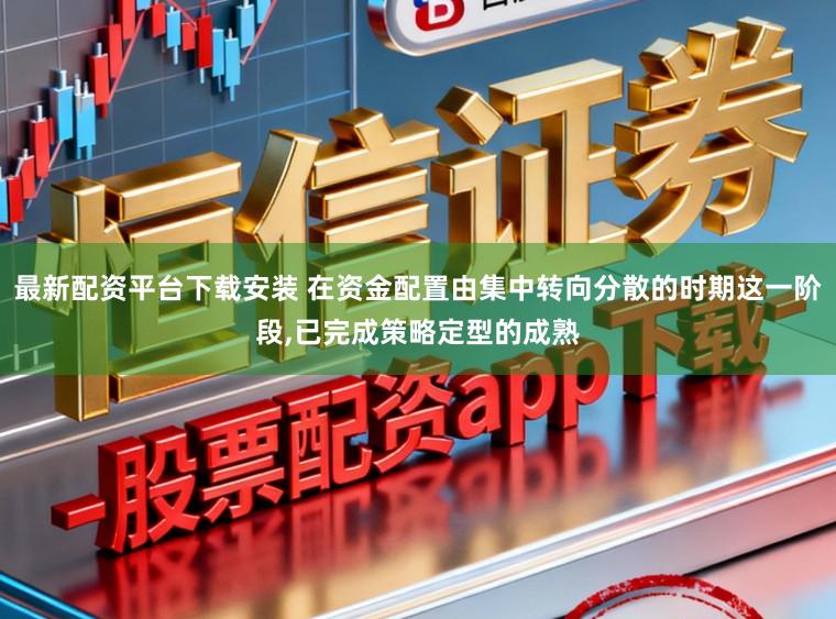 最新配资平台下载安装 在资金配置由集中转向分散的时期这一阶段,已完成策略定型的成熟