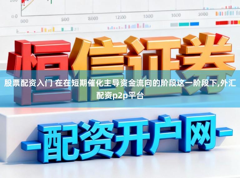 股票配资入门 在在短期催化主导资金流向的阶段这一阶段下,外汇配资p2p平台