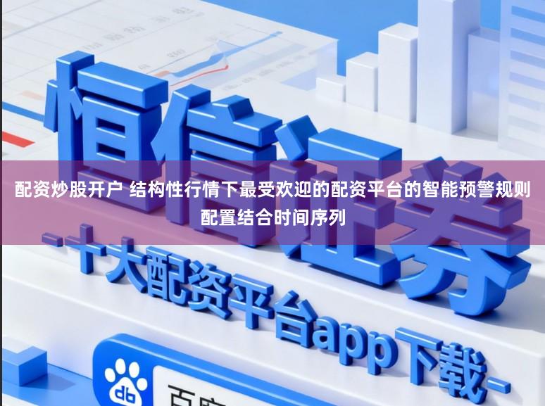 配资炒股开户 结构性行情下最受欢迎的配资平台的智能预警规则配置结合时间序列