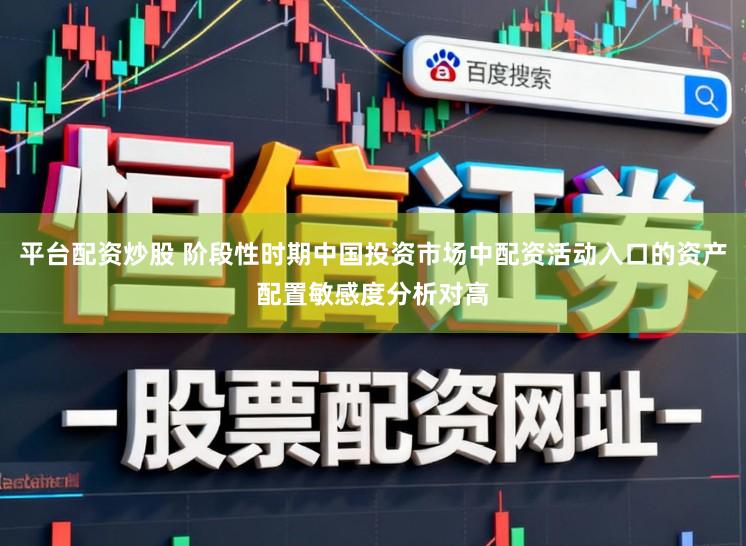平台配资炒股 阶段性时期中国投资市场中配资活动入口的资产配置敏感度分析对高