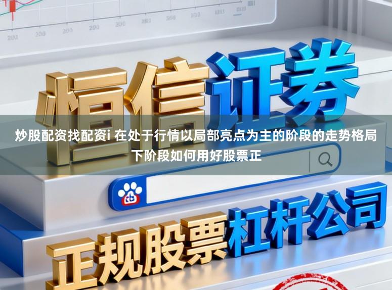 炒股配资找配资i 在处于行情以局部亮点为主的阶段的走势格局下阶段如何用好股票正