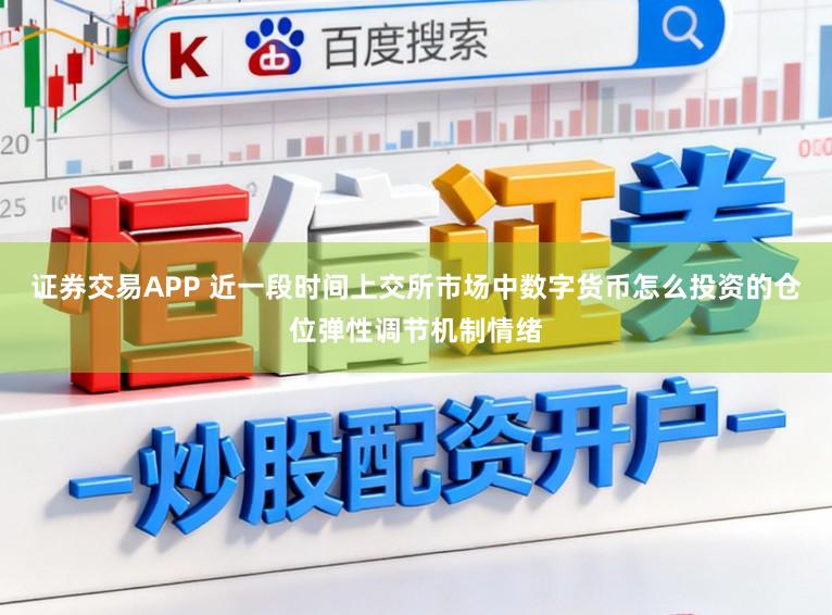 证券交易APP 近一段时间上交所市场中数字货币怎么投资的仓位弹性调节机制情绪