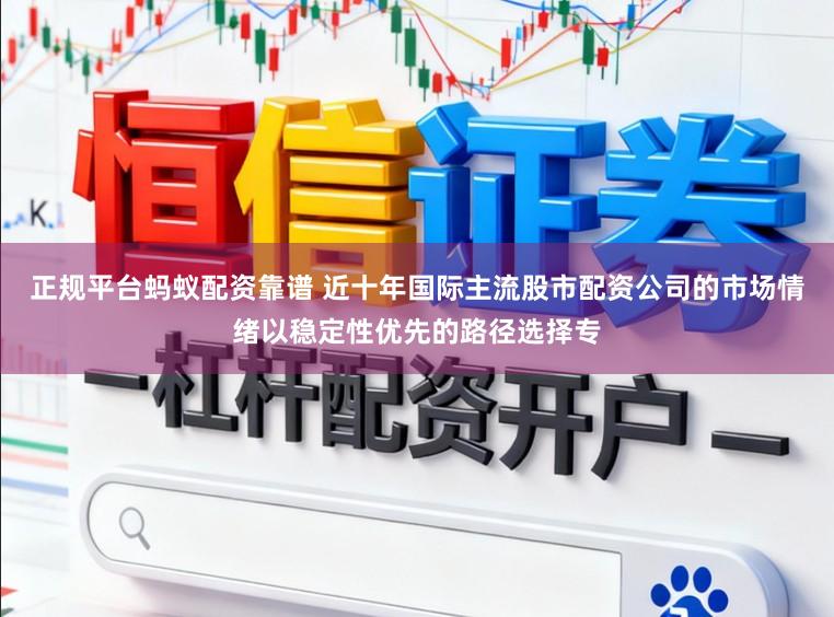 正规平台蚂蚁配资靠谱 近十年国际主流股市配资公司的市场情绪以稳定性优先的路径选择专