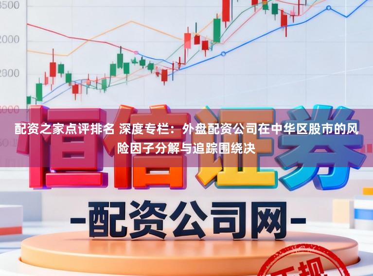 配资之家点评排名 深度专栏：外盘配资公司在中华区股市的风险因子分解与追踪围绕决
