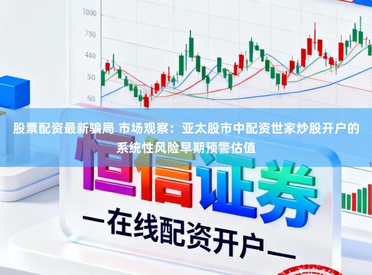 股票配资最新骗局 市场观察：亚太股市中配资世家炒股开户的系统性风险早期预警估值