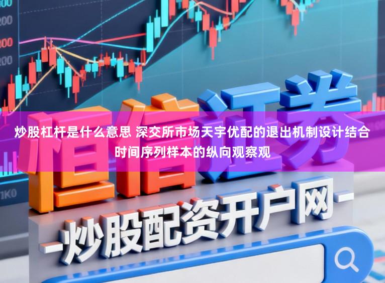 炒股杠杆是什么意思 深交所市场天宇优配的退出机制设计结合时间序列样本的纵向观察观