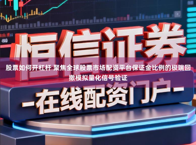 股票如何开杠杆 聚焦全球股票市场配资平台保证金比例的极端回撤模拟量化信号验证