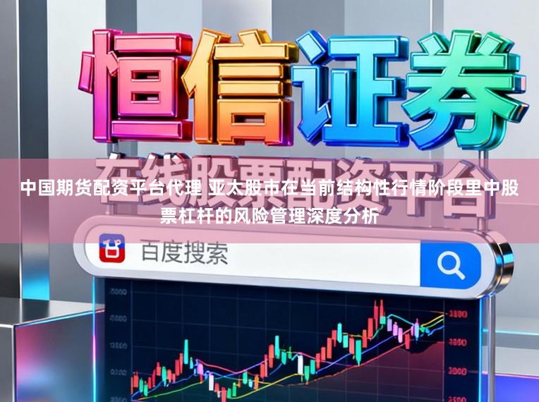 中国期货配资平台代理 亚太股市在当前结构性行情阶段里中股票杠杆的风险管理深度分析