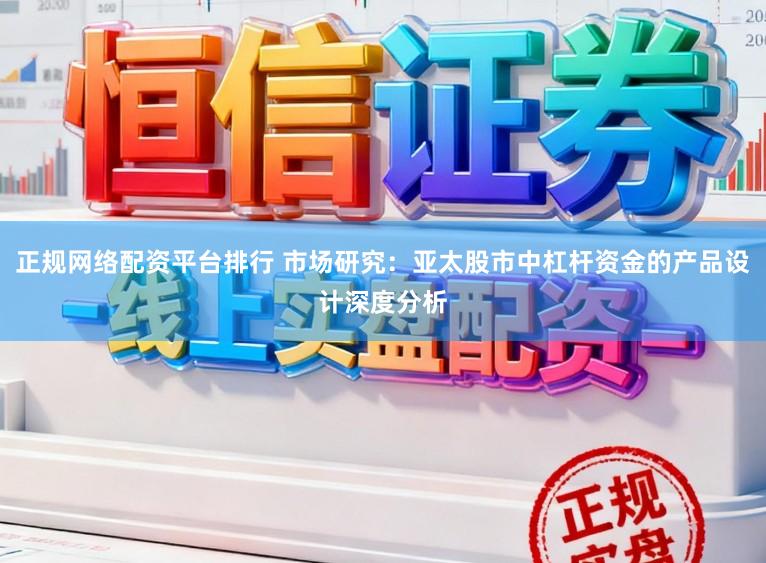正规网络配资平台排行 市场研究：亚太股市中杠杆资金的产品设计深度分析