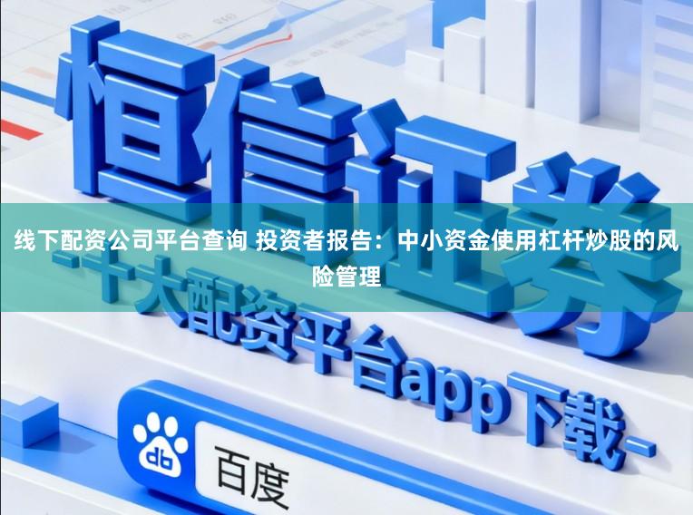 线下配资公司平台查询 投资者报告：中小资金使用杠杆炒股的风险管理