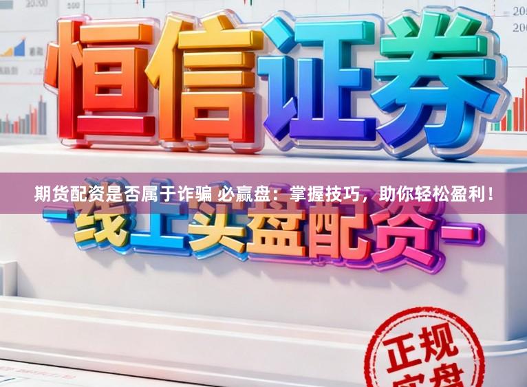 期货配资是否属于诈骗 必赢盘：掌握技巧，助你轻松盈利！