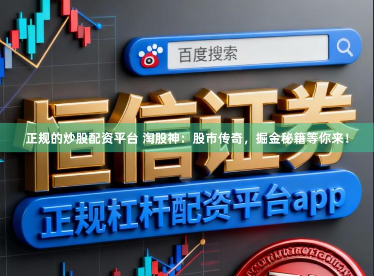 正规的炒股配资平台 淘股神：股市传奇，掘金秘籍等你来！
