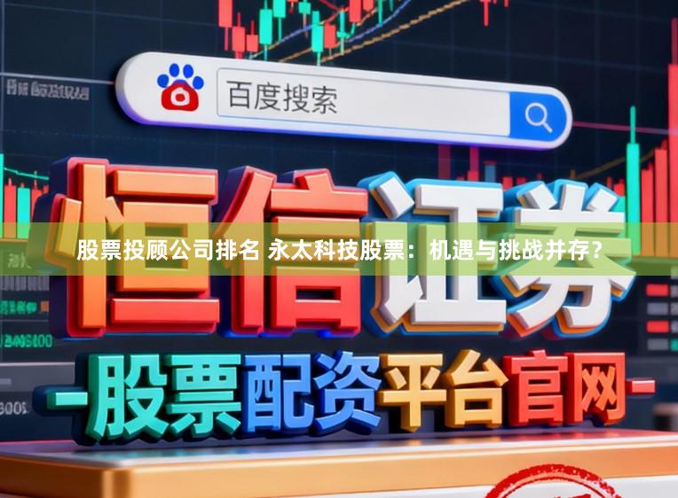 股票投顾公司排名 永太科技股票：机遇与挑战并存？