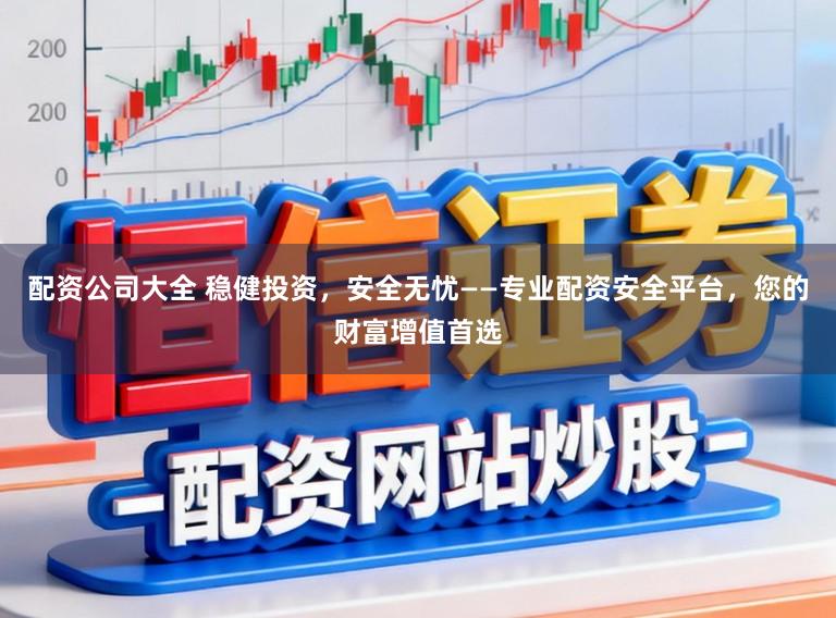 配资公司大全 稳健投资，安全无忧——专业配资安全平台，您的财富增值首选