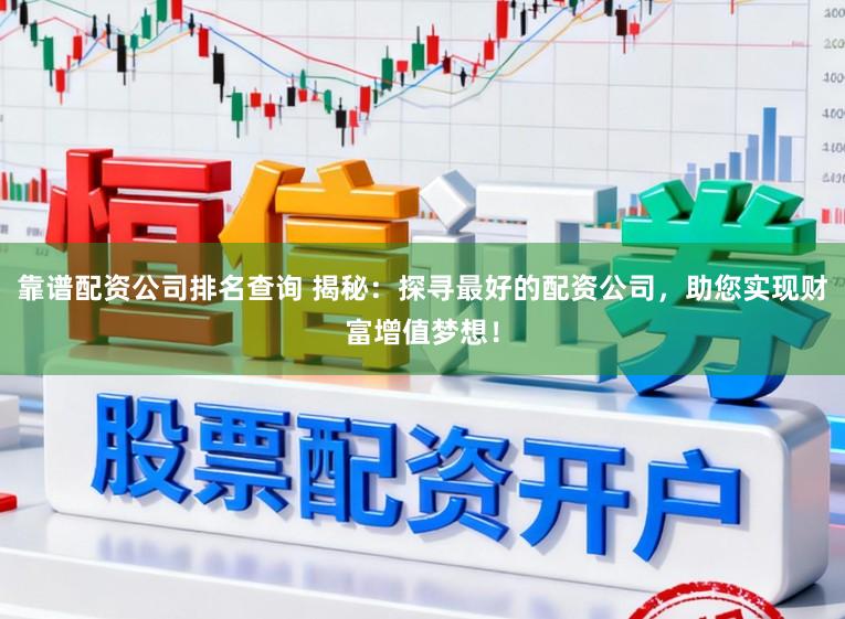靠谱配资公司排名查询 揭秘：探寻最好的配资公司，助您实现财富增值梦想！