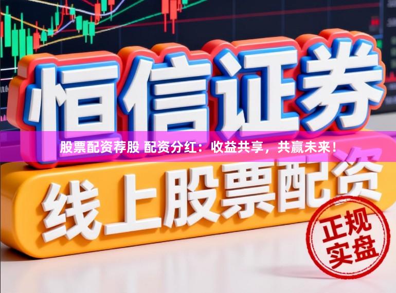 股票配资荐股 配资分红：收益共享，共赢未来！