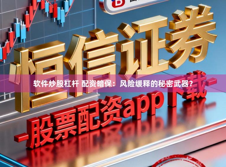软件炒股杠杆 配资暗保：风险缓释的秘密武器？